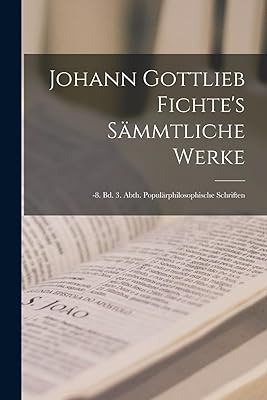 Johann Gottlieb Fichte's Sämmtliche Werke: -8. Bd. 3. Abth. Populärphilosophische Schriften