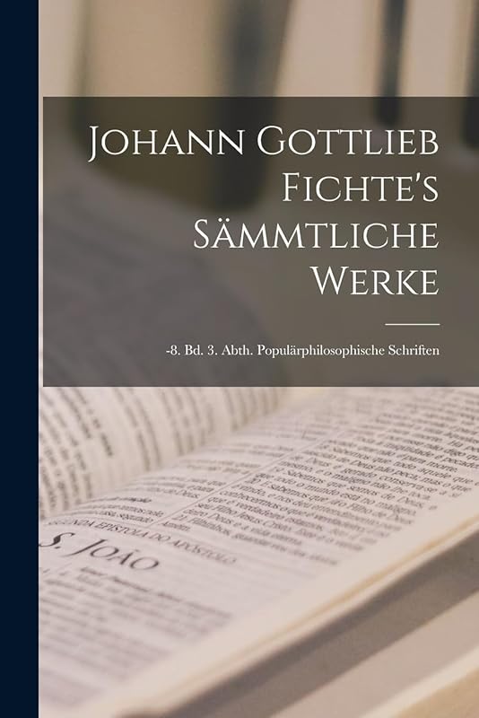 Johann Gottlieb Fichte's Sämmtliche Werke: -8. Bd. 3. Abth. Populärphilosophische Schriften by Anonymous