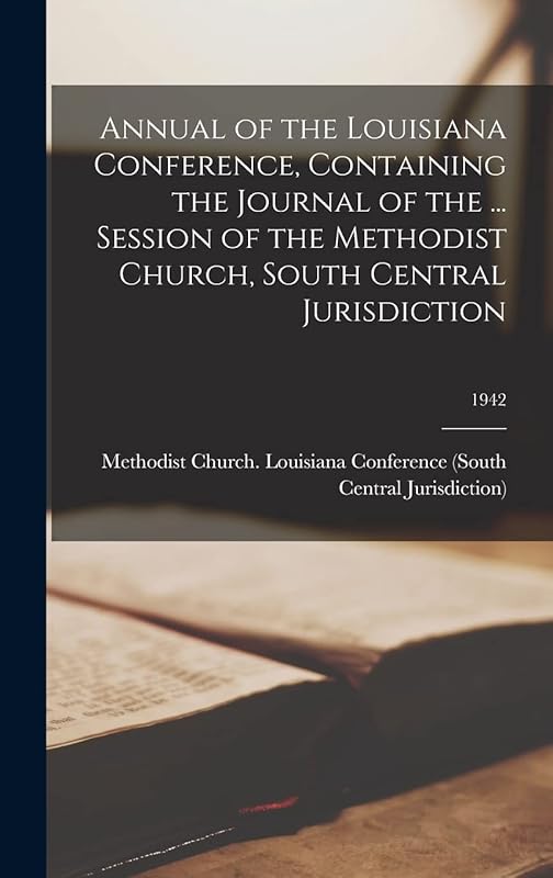 Annual of the Louisiana Conference, Containing the Journal of the ... Session of the Methodist Church, South Central Jurisdiction; 1942 by Methodist Church (U S ) Louisiana Co