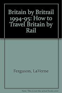 Britain by Britrail 1994-1995: How to Travel Britain by Train by George Ferguson