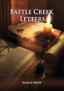 Battle Creek Letters: (Adventist Home, Message to young people, Adventist institution counsels, Letters to Battle Creek members and more information ... (Unpublished Materials of Ellen White) by Ellen G White