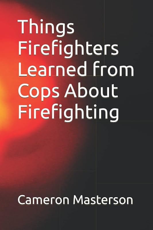 Things Firefighters Learned from Cops About Firefighting by Cameron Masterson