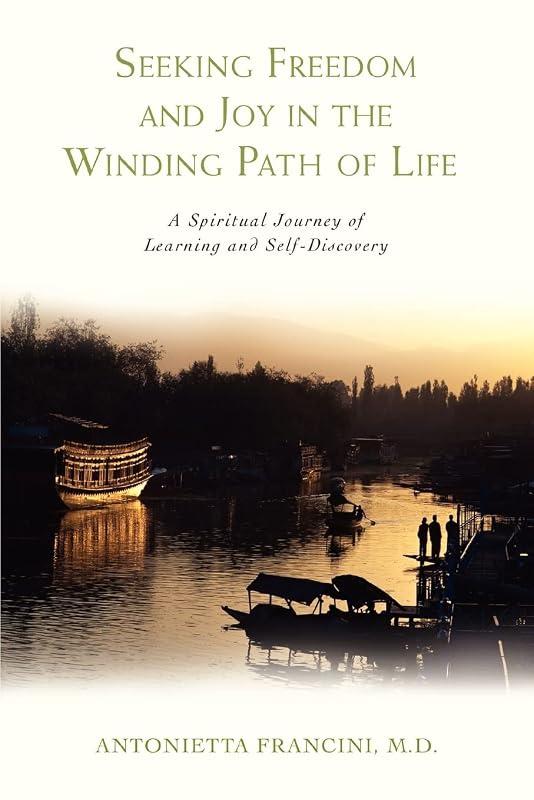 Seeking Freedom and Joy in the Winding Path of Life: A Spiritual Journey of Learning and Self-Discovery by Maria A Francini