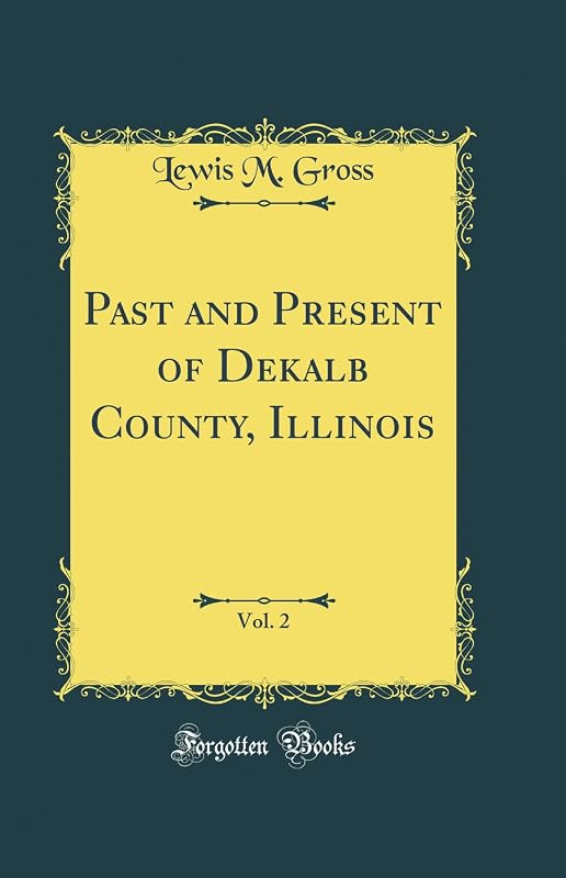 Past and Present of Dekalb County, Illinois, Vol. 2 (Classic Reprint) by Lewis M. Gross