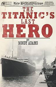 The Titanic's Last Hero: A Startling True Story That Can Change Your Life Forever by Moody Adams