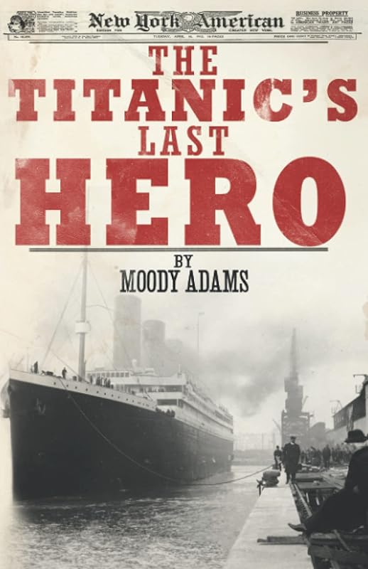 The Titanic's Last Hero: A Startling True Story That Can Change Your Life Forever by Moody Adams
