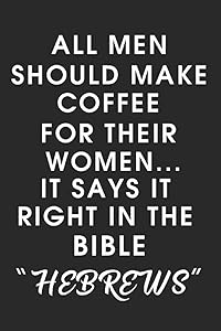 All Men Should Make Coffee for their Women It says it right in the Bible HEBREWS by R&E Journaling