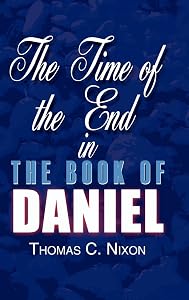The Time of the End in the Book of Daniel by Thomas C Nixon
