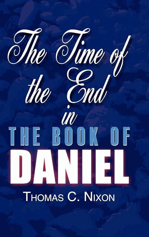 The Time of the End in the Book of Daniel by Thomas C Nixon