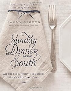 Sunday Dinner in the South: Recipes to Keep Them Coming Back for More