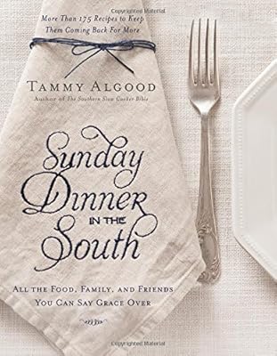 Sunday Dinner in the South: Recipes to Keep Them Coming Back for More