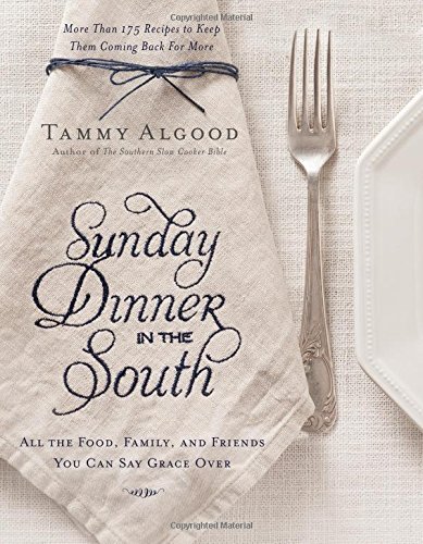 Sunday Dinner in the South: Recipes to Keep Them Coming Back for More by Tammy Algood