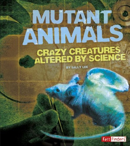 Mutant Animals: Crazy Creatures Altered by Science by Sally Lee