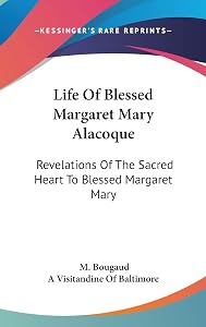 Life Of Blessed Margaret Mary Alacoque: Revelations Of The Sacred Heart To Blessed Margaret Mary by M Bougaud
