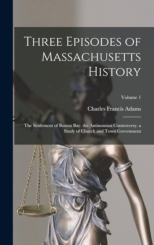 Three Episodes of Massachusetts History: The Settlement of Boston Bay. the Antinomian Controversy. a Study of Church and Town Government; Volume 1 by Charles Francis Adams