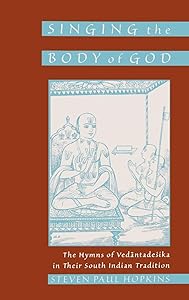 Singing the Body of God: The Hymns of Vedantadesika in Their South Indian Tradition by Steven Paul Hopkins