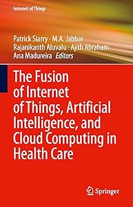 The Fusion of Internet of Things, Artificial Intelligence, and Cloud Computing in Health Care by Patrick Siarry