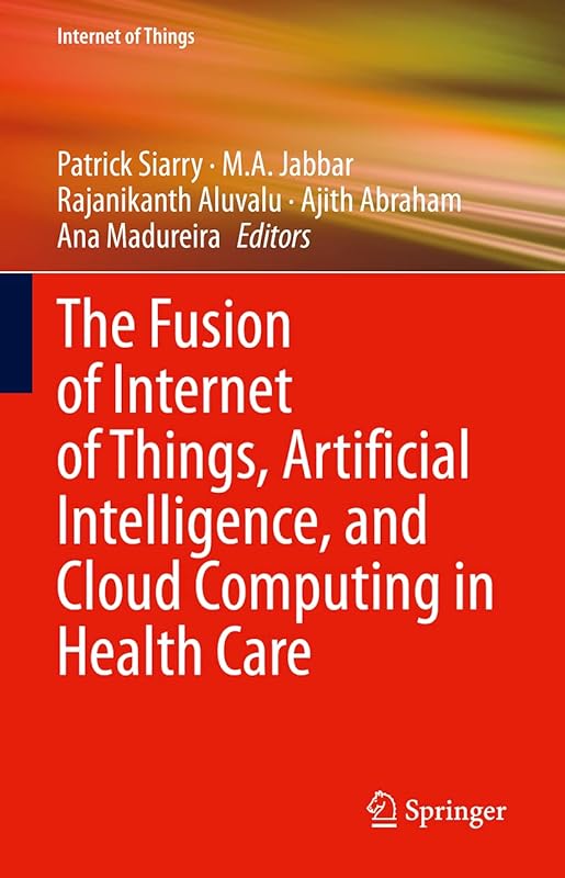 The Fusion of Internet of Things, Artificial Intelligence, and Cloud Computing in Health Care by Patrick Siarry