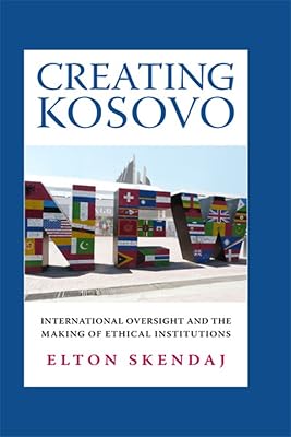 Creating Kosovo: International Oversight and the Making of Ethical Institutions (A Woodrow Wilson Center Press Book)