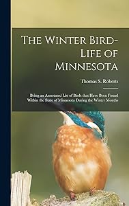The Winter Bird-life of Minnesota; Being an Annotated List of Birds That Have Been Found Within the State of Minnesota During the Winter Months by Thomas S (Thomas Sadler) 1 Roberts