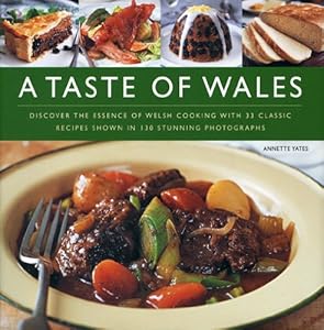 A Taste of Wales: Discover the Essence of Welsh Cooking with Over 30 Classic Recipes Shown in 130 Stunning Colour Photographs