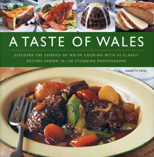 A Taste of Wales: Discover the Essence of Welsh Cooking with Over 30 Classic Recipes Shown in 130 Stunning Colour Photographs by Annette Yates