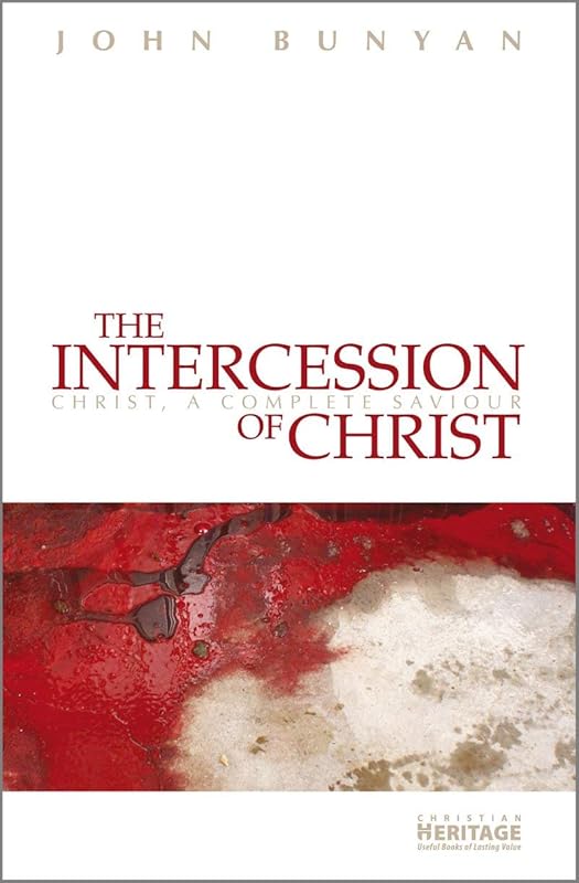 The Intercession of Christ: Christ, A Complete Saviour by John Bunyan