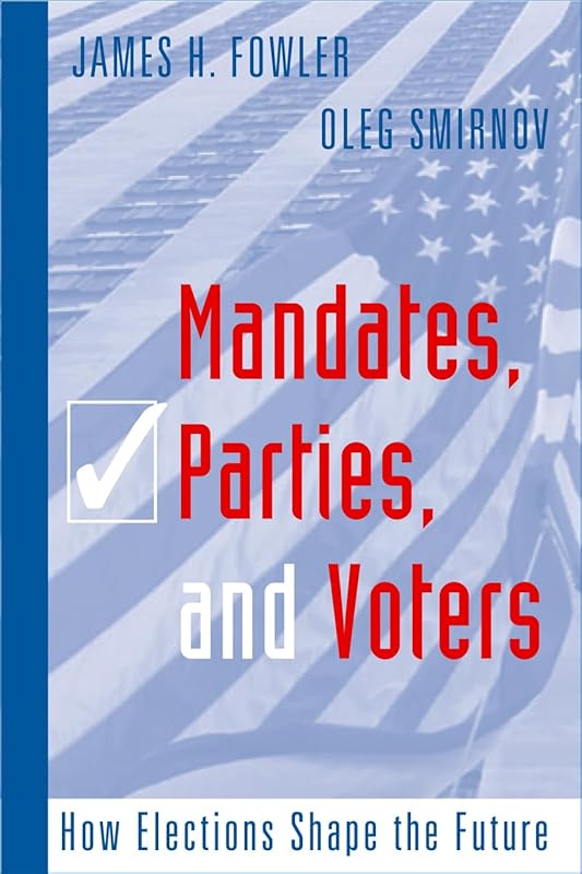 Mandates, Parties, and Voters: How Elections Shape the Future by James H Fowler