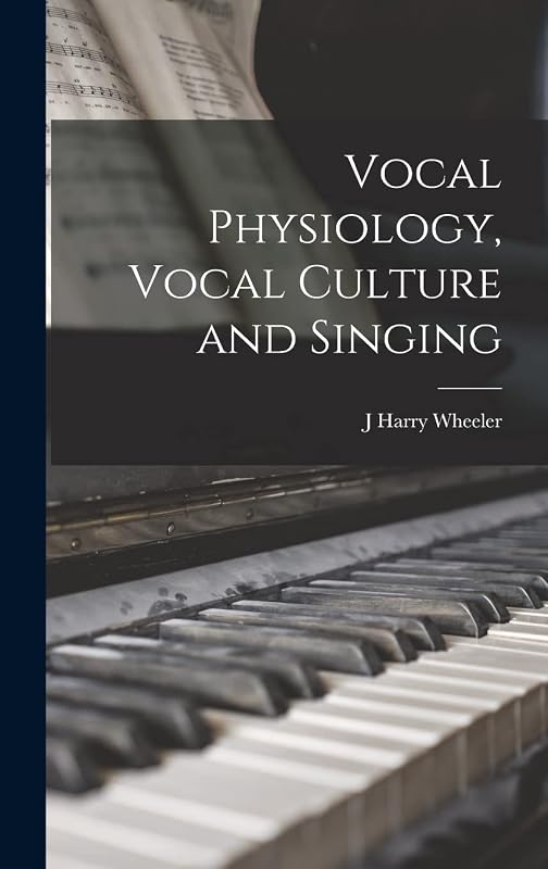 Vocal Physiology, Vocal Culture and Singing by J Harry Wheeler