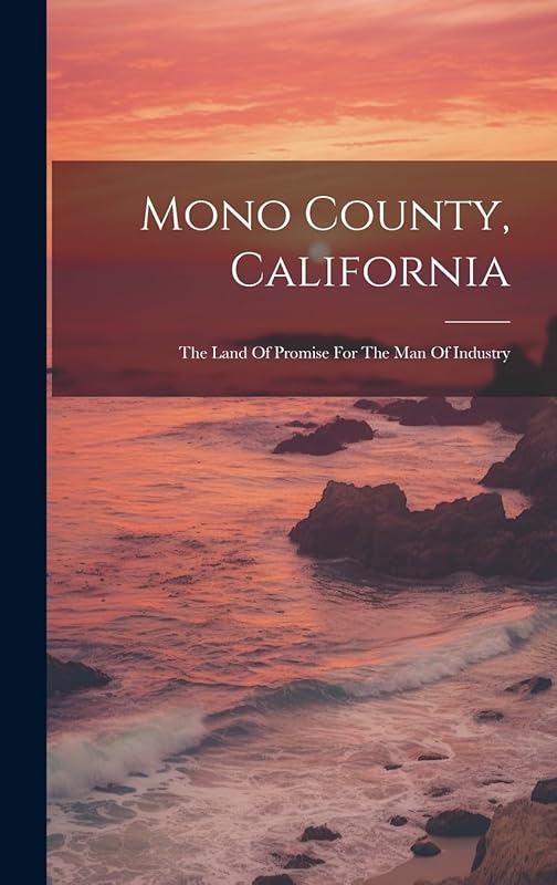 Mono County, California: The Land Of Promise For The Man Of Industry by Anonymous