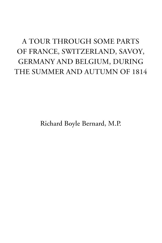 A Tour through some Parts of France, Switzerland, Savoy, Germany and Belgium, during the Summer and Autumn of 1814 by Richard Boyle Bernard M.P.
