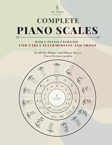 Complete Piano Scales: Scale Book in all the Major and Minor Keys for Intermediate to Advanced Levels -- Including Additional Instructions on Music Fundamentals and Circle of fifths by Joy Piano