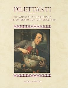 Dilettanti: The Antic and the Antique in Eighteenth-Century England by Bruce Redford
