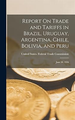 Report On Trade and Tariffs in Brazil, Uruguay, Argentina, Chile, Bolivia, and Peru: June 30, 1916