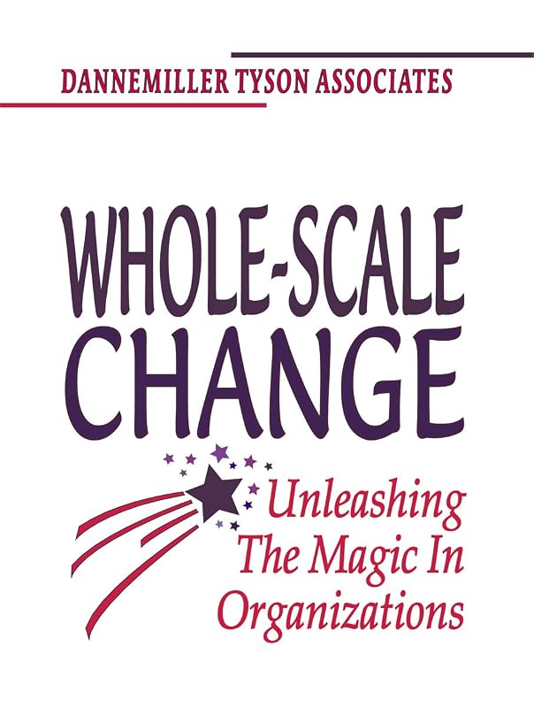 Whole-Scale Change: Unleashing the Magic in Organizations by Dannemiller Tyson Associates