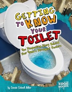Getting to Know Your Toilet: The Disgusting Story Behind Your Home's Strangest Feature by Connie Colwell Miller