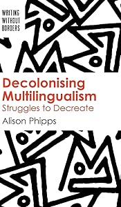 Decolonising Multilingualism: Struggles to Decreate (Writing without Borders, 1) (Volume 1) by Alison Phipps