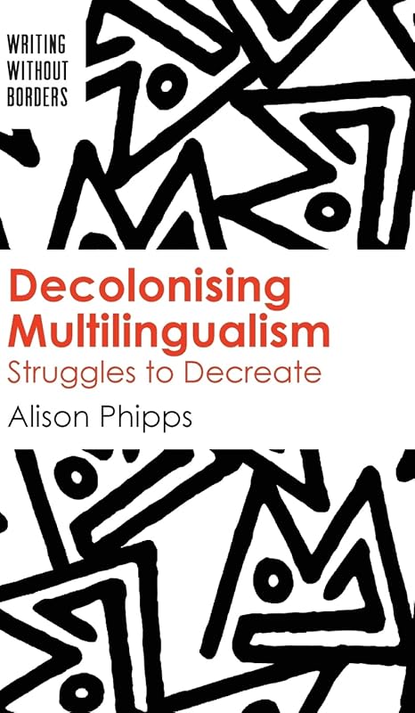 Decolonising Multilingualism: Struggles to Decreate (Writing without Borders, 1) (Volume 1) by Alison Phipps
