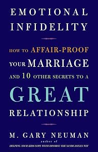 Emotional Infidelity: How to Affair-Proof Your Marriage and 10 Other Secrets to a Great Relationship by M. Gary Neuman