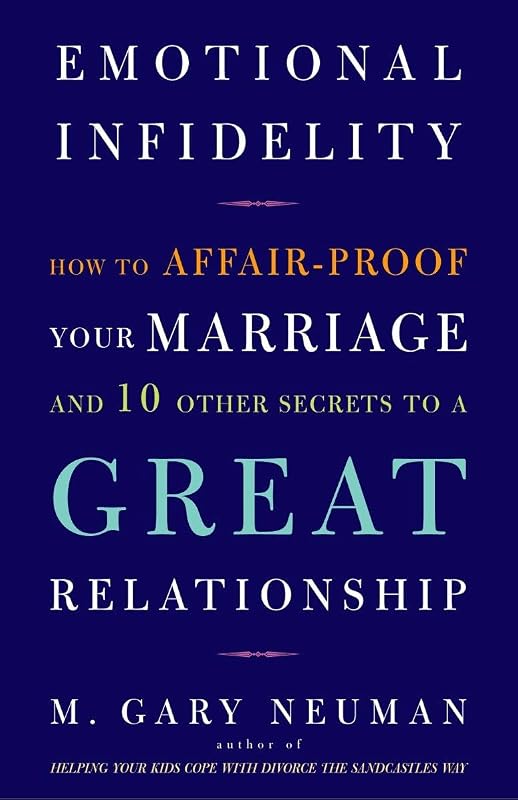 Emotional Infidelity: How to Affair-Proof Your Marriage and 10 Other Secrets to a Great Relationship by M. Gary Neuman