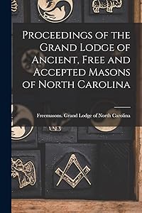 Proceedings of the Grand Lodge of Ancient, Free and Accepted Masons of North Carolina by Freemasons Grand Lodge of North Caro