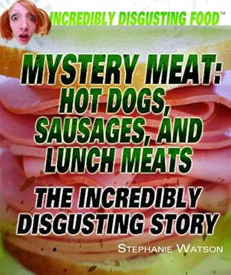 Mystery Meat: Hot Dogs, Sausages, and Lunch Meats: The Incredibly Disgusting Story (Incredibly Disgusting Food)