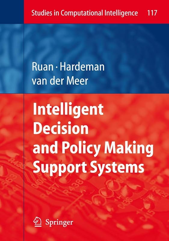 Intelligent Decision and Policy Making Support Systems (Studies in Computational Intelligence, 117) by Da Ruan