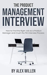 The Product Management Interview: How to Find the Right Job as a Product Manager and Crush the PM Interview Process by Alex Willen