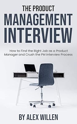 The Product Management Interview: How to Find the Right Job as a Product Manager and Crush the PM Interview Process