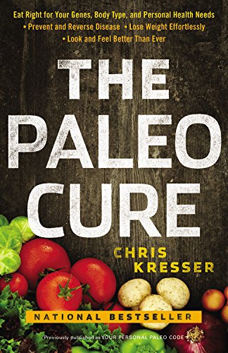 The Paleo Cure: Eat Right for Your Genes, Body Type, and Personal Health Needs -- Prevent and Reverse Disease, Lose Weight Effortlessly, and Look and Feel Better than Ever by Chris Kresser
