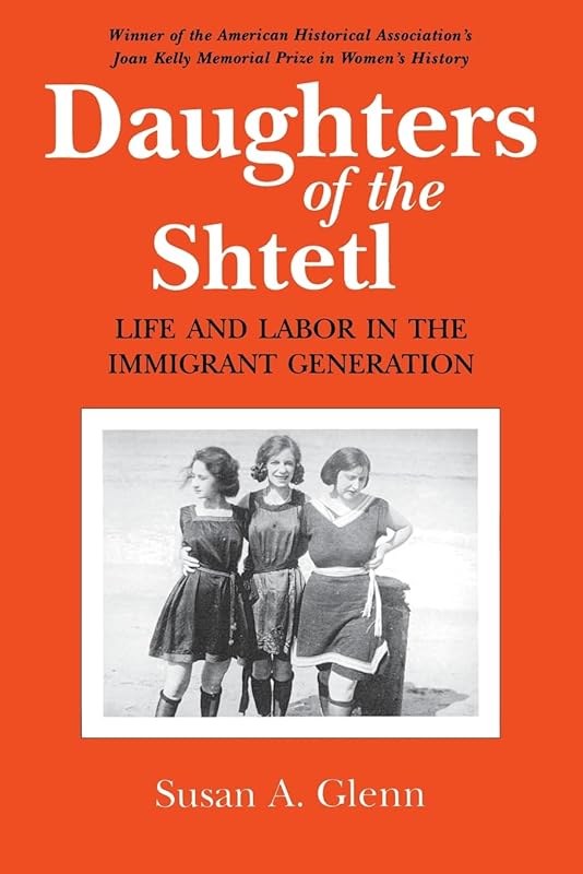 Daughters of the Shtetl: Life and Labor in the Immigrant Generation by Susan A. Glenn