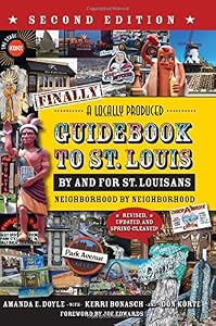 Finally! A Locally Produced Guidebook to St. Louis By and For St. Louisans, Neighborhood by Neighborhood, Second Edition-Revised, Updated, and Spring-Cleaned! by Amanda E. Doyle