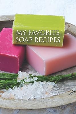 MY FAVORITE SOAP RECIPES: Journal Log Book for Keeping Track of Your Recipes for Making Melt-and-Pour, Hand-Milled, Hot and Cold-Process Soaps