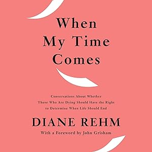 When My Time Comes: Conversations About Whether Those Who Are Dying Should Have the Right to Determine When Life Should End by Diane Rehm